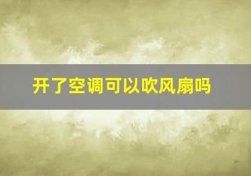 开了空调可以吹风扇吗