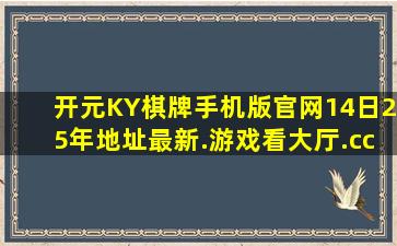 开元KY棋牌手机版官网14日25年地址最新.游戏看大厅.cc