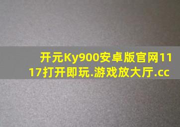 开元Ky900安卓版官网1117打开即玩.游戏放大厅.cc