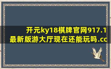 开元ky18棋牌官网917.1最新版游大厅现在还能玩吗.cc