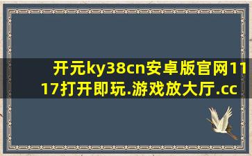 开元ky38cn安卓版官网1117打开即玩.游戏放大厅.cc