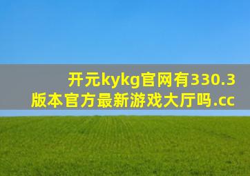 开元kykg官网有330.3版本官方最新游戏大厅吗.cc