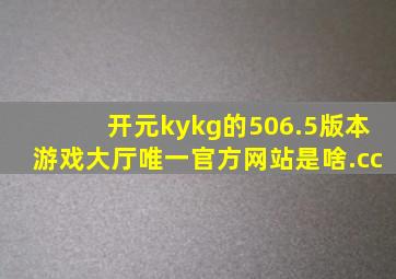 开元kykg的506.5版本游戏大厅唯一官方网站是啥.cc