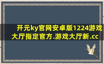 开元ky官网安卓版1224游戏大厅指定官方.游戏大厅新.cc