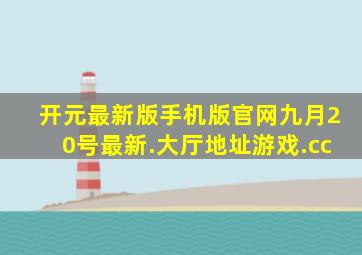 开元最新版手机版官网九月20号最新.大厅地址游戏.cc