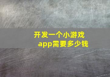 开发一个小游戏app需要多少钱