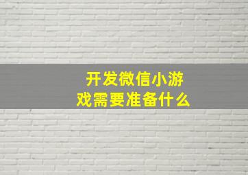 开发微信小游戏需要准备什么