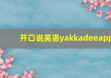 开口说英语yakkadeeapp