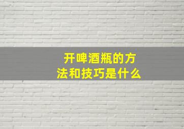 开啤酒瓶的方法和技巧是什么