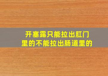 开塞露只能拉出肛门里的不能拉出肠道里的