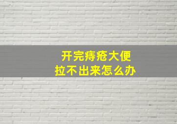 开完痔疮大便拉不出来怎么办