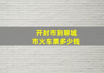 开封市到聊城市火车票多少钱