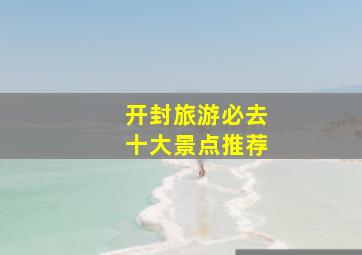 开封旅游必去十大景点推荐