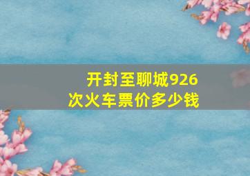 开封至聊城926次火车票价多少钱