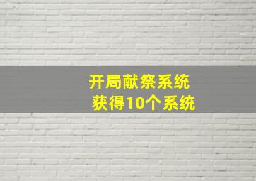 开局献祭系统获得10个系统