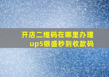 开店二维码在哪里办理up5银盛秒到收款码