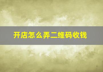 开店怎么弄二维码收钱