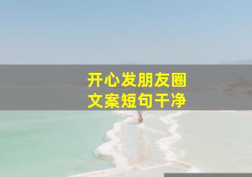 开心发朋友圈文案短句干净