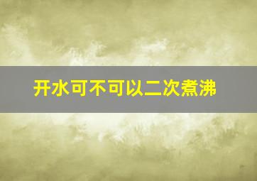 开水可不可以二次煮沸