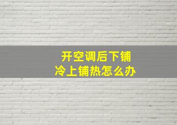 开空调后下铺冷上铺热怎么办