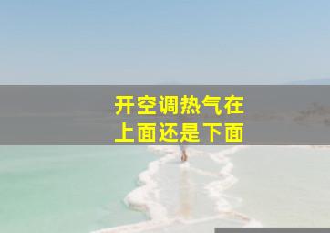 开空调热气在上面还是下面