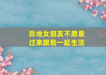 异地女朋友不愿意过来跟我一起生活