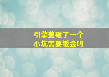 引擎盖砸了一个小坑需要钣金吗