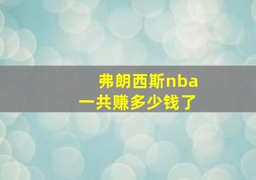 弗朗西斯nba一共赚多少钱了