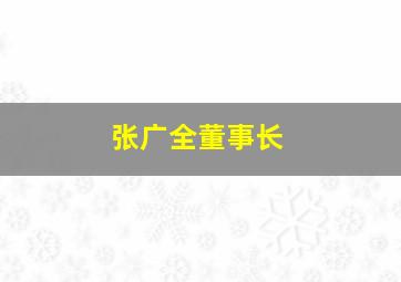 张广全董事长