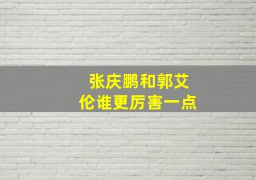 张庆鹏和郭艾伦谁更厉害一点