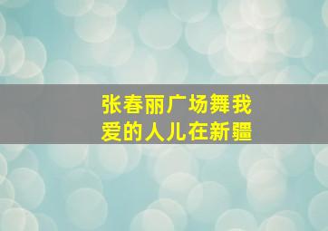 张春丽广场舞我爱的人儿在新疆