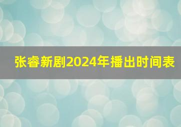 张睿新剧2024年播出时间表