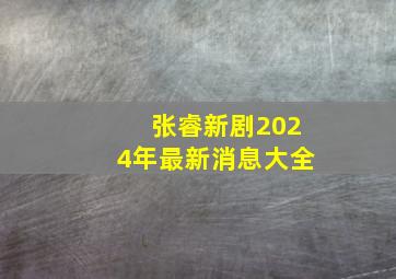 张睿新剧2024年最新消息大全