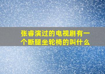 张睿演过的电视剧有一个断腿坐轮椅的叫什么