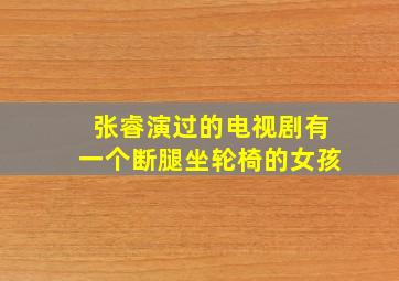 张睿演过的电视剧有一个断腿坐轮椅的女孩