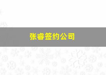 张睿签约公司