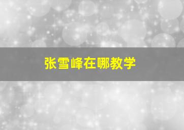 张雪峰在哪教学