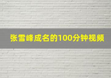 张雪峰成名的100分钟视频