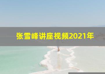 张雪峰讲座视频2021年