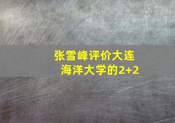 张雪峰评价大连海洋大学的2+2