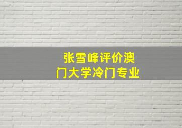 张雪峰评价澳门大学冷门专业