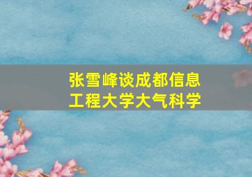 张雪峰谈成都信息工程大学大气科学