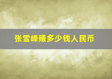 张雪峰赚多少钱人民币