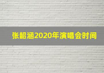 张韶涵2020年演唱会时间