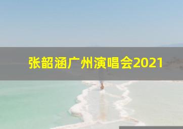 张韶涵广州演唱会2021