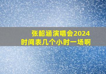 张韶涵演唱会2024时间表几个小时一场啊