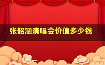 张韶涵演唱会价值多少钱