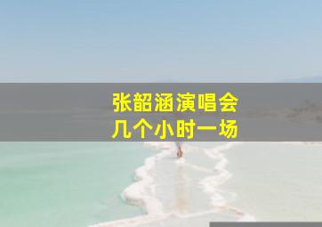 张韶涵演唱会几个小时一场