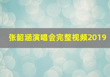 张韶涵演唱会完整视频2019