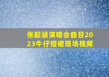 张韶涵演唱会曲目2023牛仔短裙现场视频